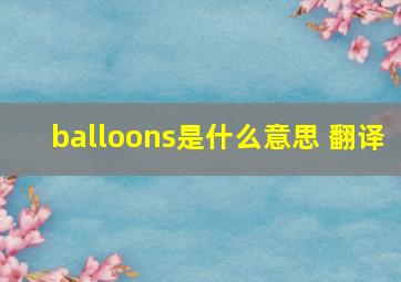 balloons是什么意思 翻译